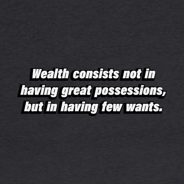 Wealth consists not in having great possessions, but in having few wants by BL4CK&WH1TE 